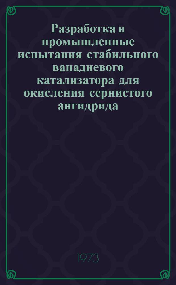 Разработка и промышленные испытания стабильного ванадиевого катализатора для окисления сернистого ангидрида : Автореф. дис. на соиск. учен. степени канд. техн. наук : (05.17.01)