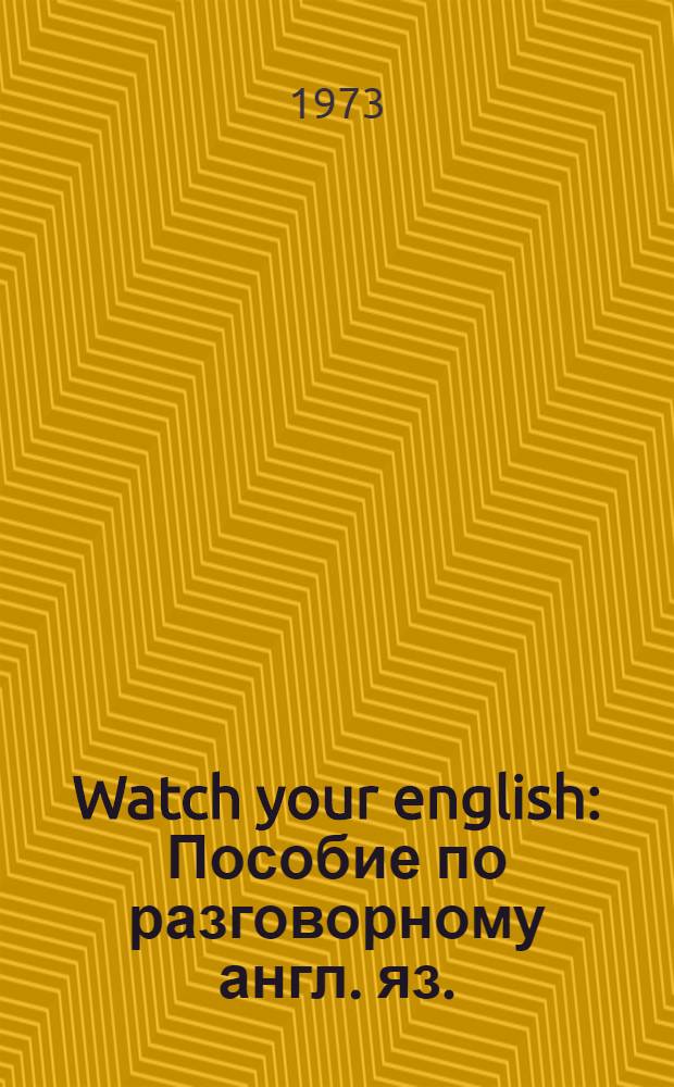 Watch your english : Пособие по разговорному англ. яз.