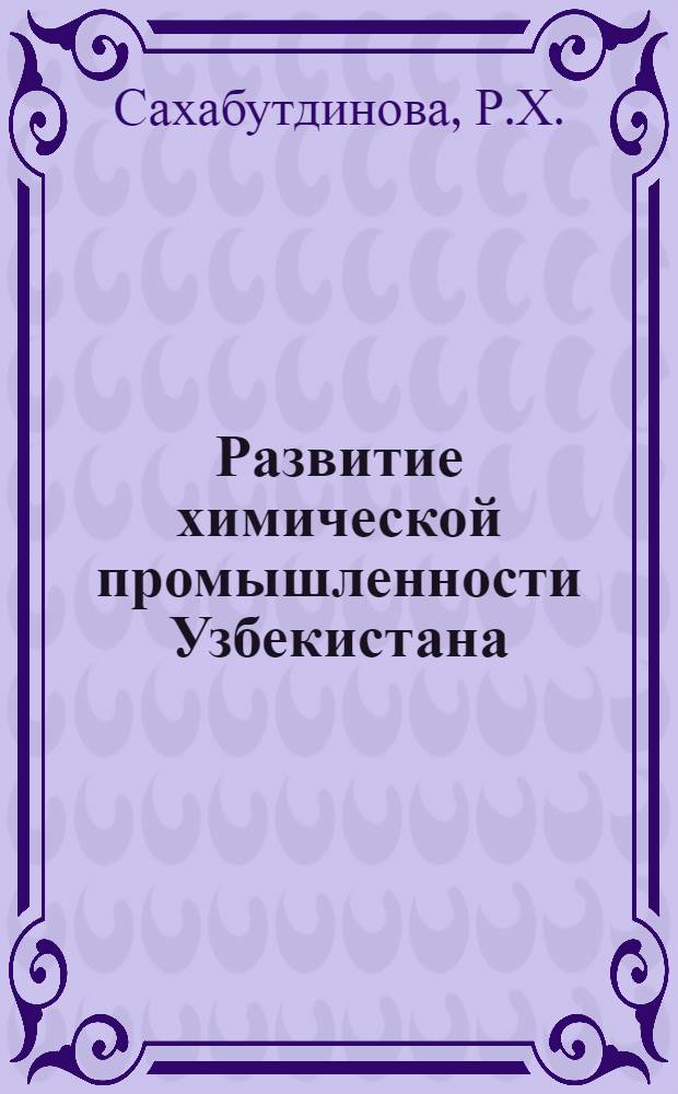 Развитие химической промышленности Узбекистана : (Ист.-экон. очерк) : Автореф. дис. на соискание учен. степени канд. экон. наук : (592)