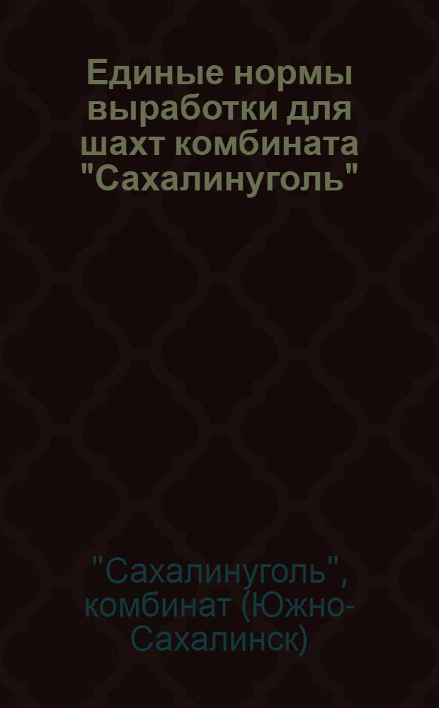 Единые нормы выработки для шахт комбината "Сахалинуголь" : Утв. 6 июня 1972 г