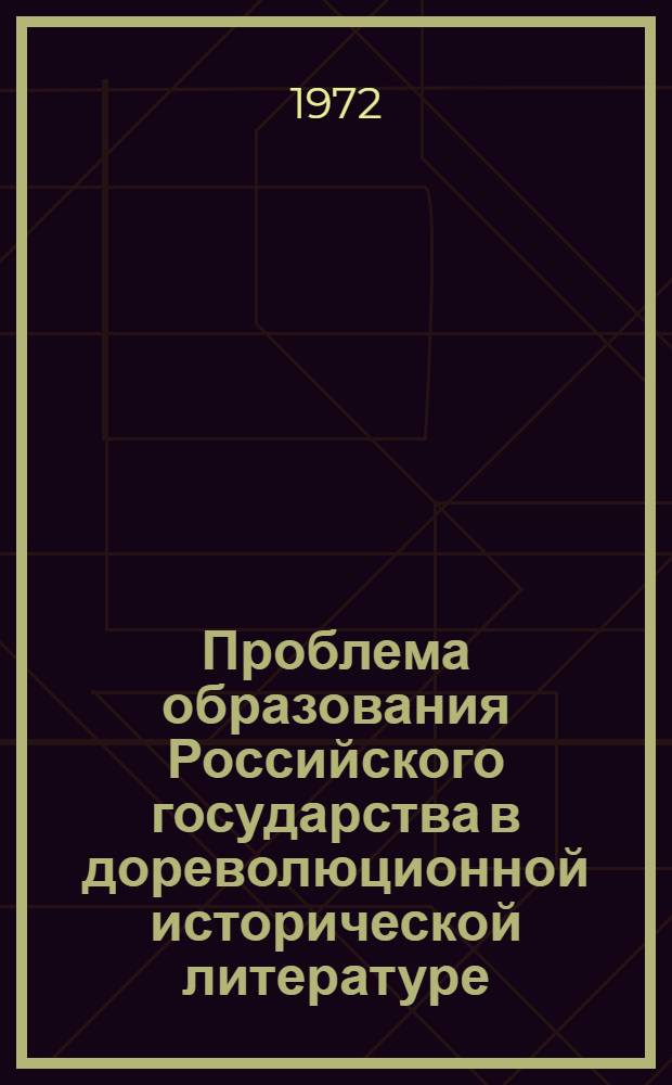 Проблема образования Российского государства в дореволюционной исторической литературе : (Из истории рус. ист. науки) : Автореф. дис. на соиск. учен. степени д-ра ист. наук : (00.09)