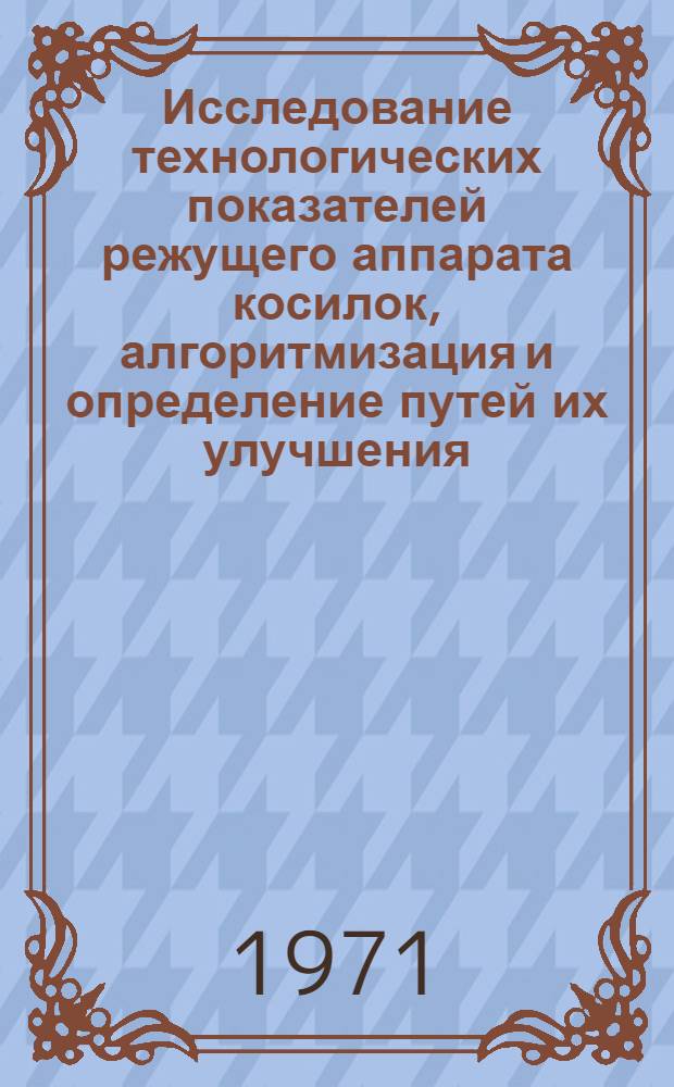 Исследование технологических показателей режущего аппарата косилок, алгоритмизация и определение путей их улучшения : Автореф. дис. на соискание учен. степени канд. техн. наук : (410)