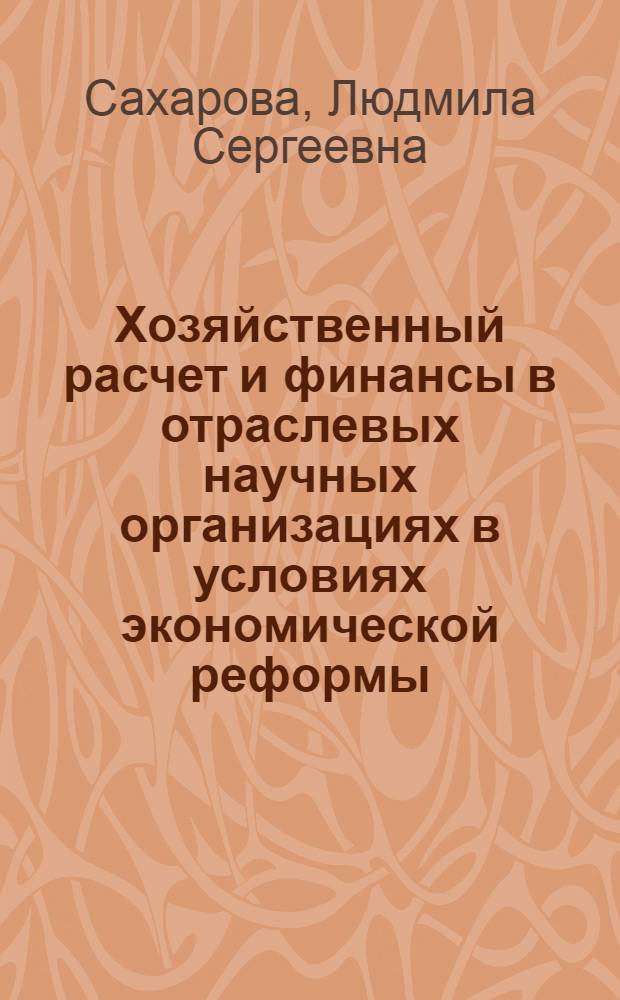 Хозяйственный расчет и финансы в отраслевых научных организациях в условиях экономической реформы : Автореф. дис. на соиск. учен. степени канд. экон. наук : (08.00.10)