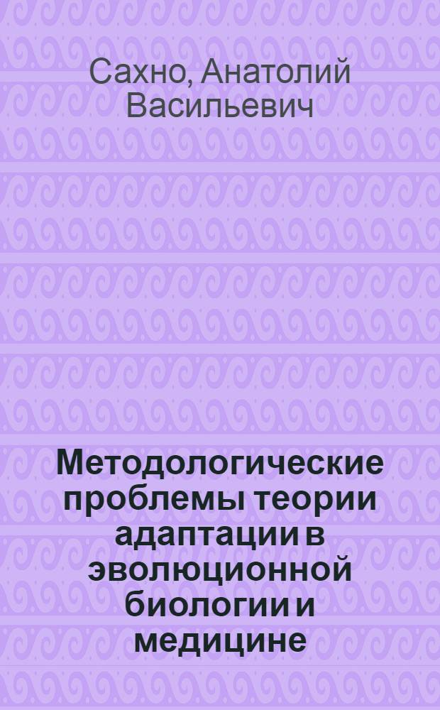 Методологические проблемы теории адаптации в эволюционной биологии и медицине : Автореф. дис. на соиск. учен. степени канд. филос. наук : (09.00.08)