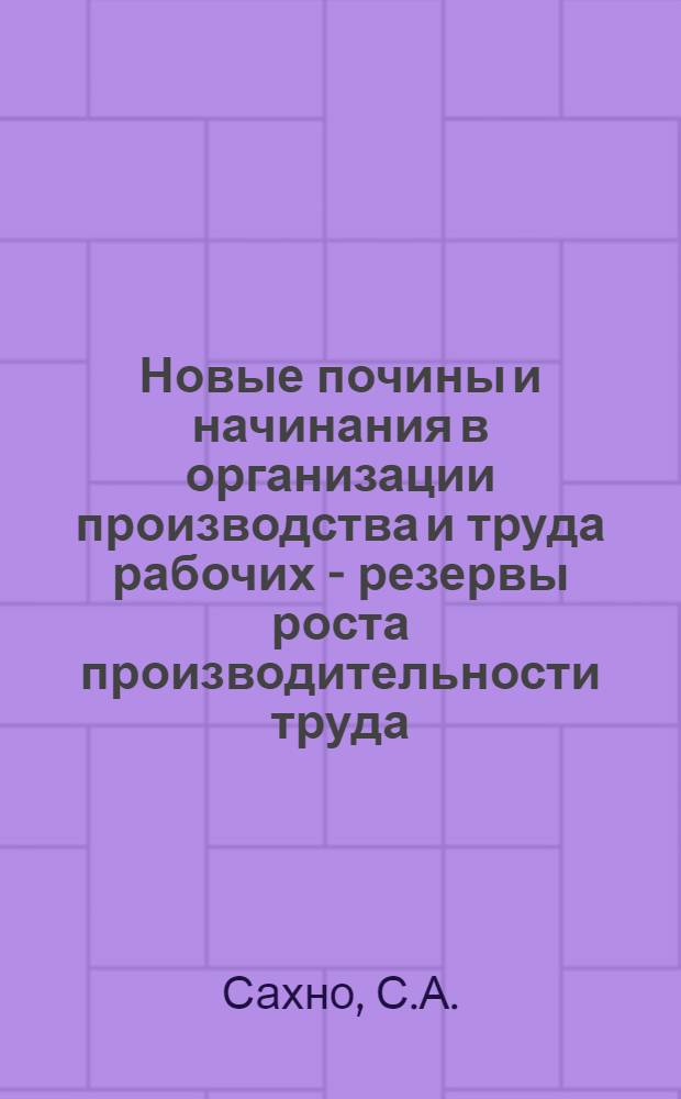 Новые почины и начинания в организации производства и труда рабочих - резервы роста производительности труда : Тезисы выступления на Семинаре по новой системе планирования и экон. стимулирования строит. производства, 20 июля 1972 г