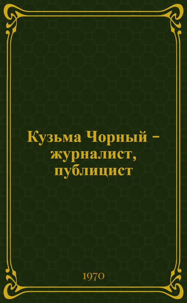 Кузьма Чорный - журналист, публицист : Автореф. дис. на соискание учен. степени канд. филол. наук : (10.678)