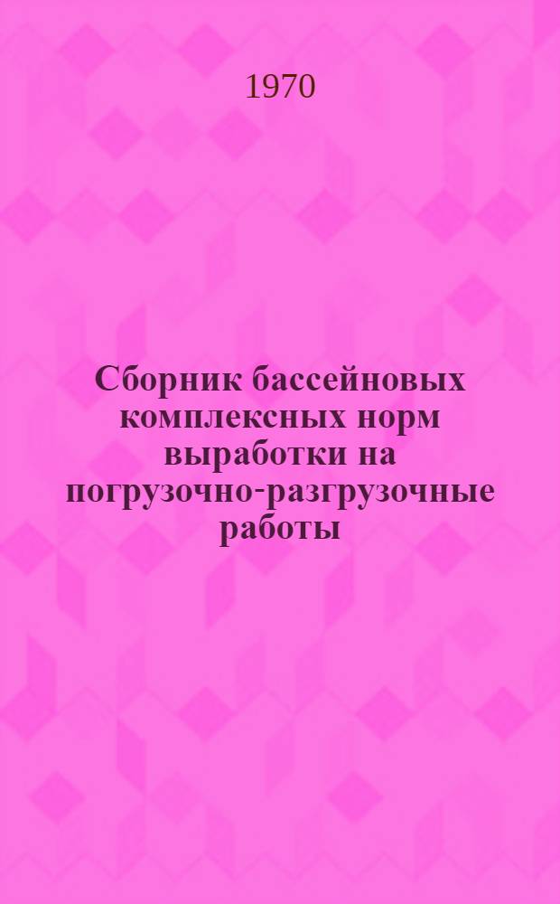 Сборник бассейновых комплексных норм выработки на погрузочно-разгрузочные работы, выполняемые в морских портах Дунайского бассейна (БКНВ) : Ч. 1-