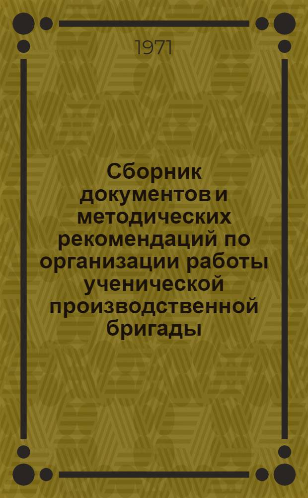 Сборник документов и методических рекомендаций по организации работы ученической производственной бригады