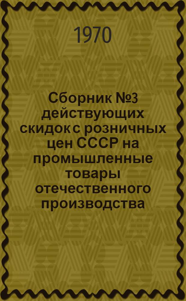 Сборник № 3 действующих скидок с розничных цен СССР на промышленные товары отечественного производства, продаваемые на иностранную валюту в магазинах "Березка" : ... Включены скидки с розничных цен СССР, утв. по состоянию на 1 янв. 1970 г