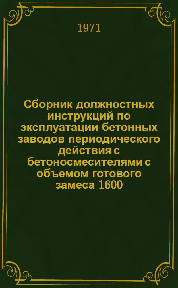 Сборник должностных инструкций по эксплуатации бетонных заводов периодического действия с бетоносмесителями с объемом готового замеса 1600, 800, 330 литров