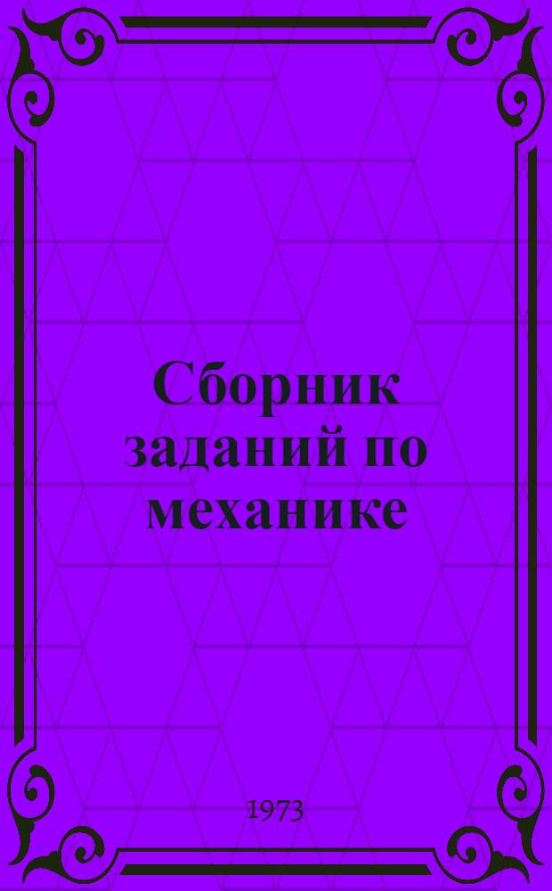 Сборник заданий по механике : (Для студентов специальностей "Экономика и организация лесной пром-сти и лесного хоз-ва" и "Лесное хоз-во")