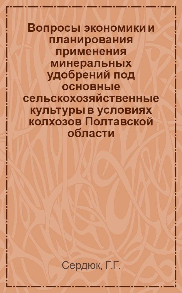 Вопросы экономики и планирования применения минеральных удобрений под основные сельскохозяйственные культуры в условиях колхозов Полтавской области : Автореф. дис. на соискание учен. степени канд. экон. наук : (594)