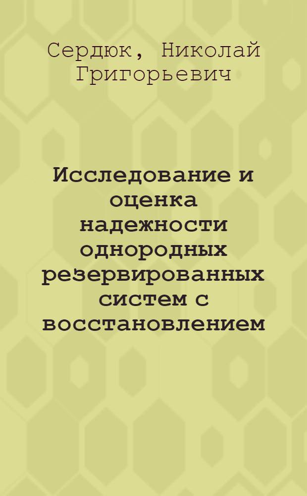 Исследование и оценка надежности однородных резервированных систем с восстановлением : Автореф. дис. на соиск. учен. степени канд. техн. наук : (05.13.01)