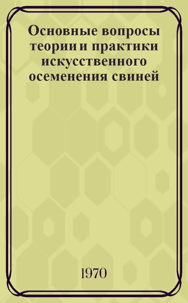 Основные вопросы теории и практики искусственного осеменения свиней : Автореф. дис. на соискание учен. степени д-ра вет. наук : (16.807)