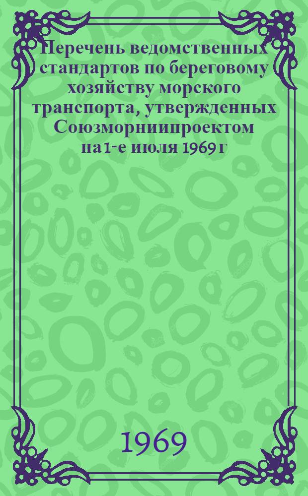 Перечень ведомственных стандартов по береговому хозяйству морского транспорта, утвержденных Союзморниипроектом на 1-е июля 1969 г. : № МВН-548-69