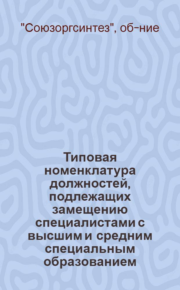 Типовая номенклатура должностей, подлежащих замещению специалистами с высшим и средним специальным образованием, и перечень рабочих профессий для замещения дипломированными специалистами на предприятиях Всесоюзного государственного хозрасчетного объединения промышленности тяжелого органического синтеза : Утв. 6/IX 1971