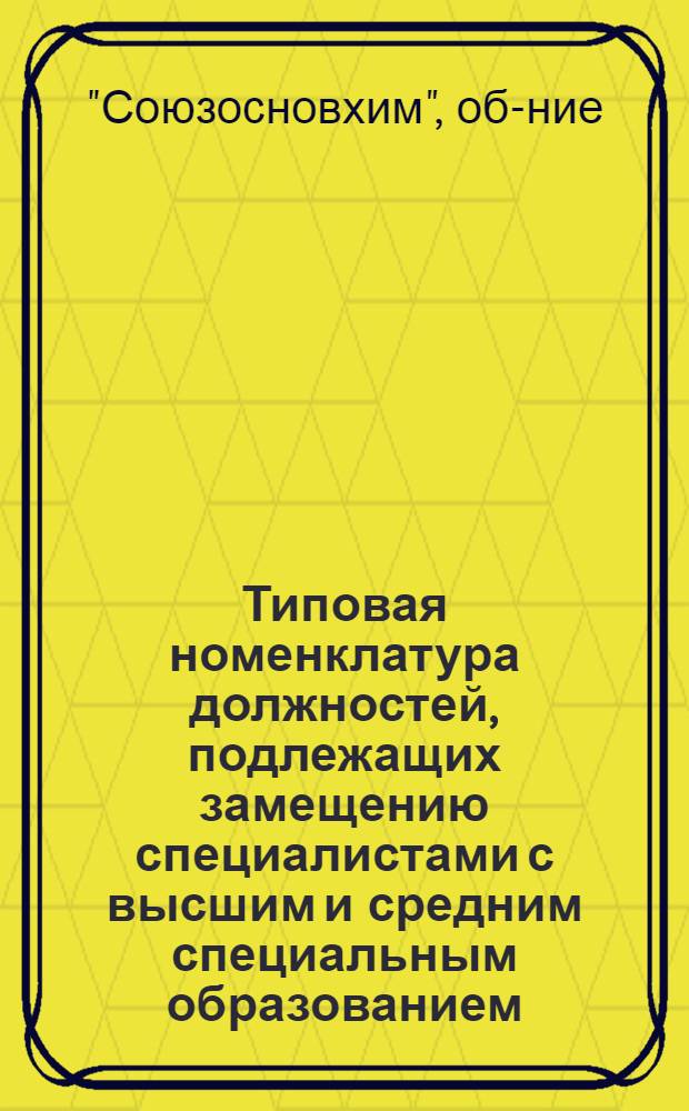 Типовая номенклатура должностей, подлежащих замещению специалистами с высшим и средним специальным образованием, и перечень рабочих профессий для замещения дипломированными специалистами на предприятиях I категории Всесоюзного государственного хозрасчетного объединения основной химической промышленности МХП : Утв. 6/IX 1971 г