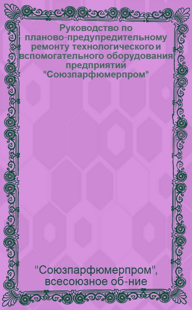 Руководство по планово-предупредительному ремонту технологического и вспомогательного оборудования предприятий "Союзпарфюмерпром"