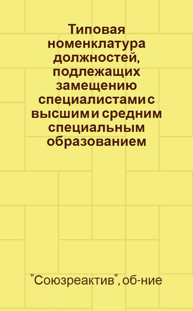 Типовая номенклатура должностей, подлежащих замещению специалистами с высшим и средним специальным образованием, и рабочих профессий для замещения дипломированными специалистами на предприятиях Всесоюзного государственного хозрасчетного объединения промышленности химических реактивов и особо чистых веществ МХП : Утв. 6/IX 1971 г