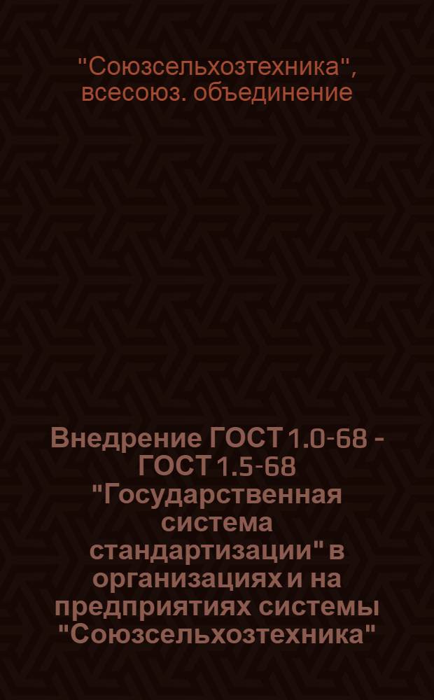 Внедрение ГОСТ 1.0-68 - ГОСТ 1.5-68 "Государственная система стандартизации" в организациях и на предприятиях системы "Союзсельхозтехника" : Метод. указания 2-71