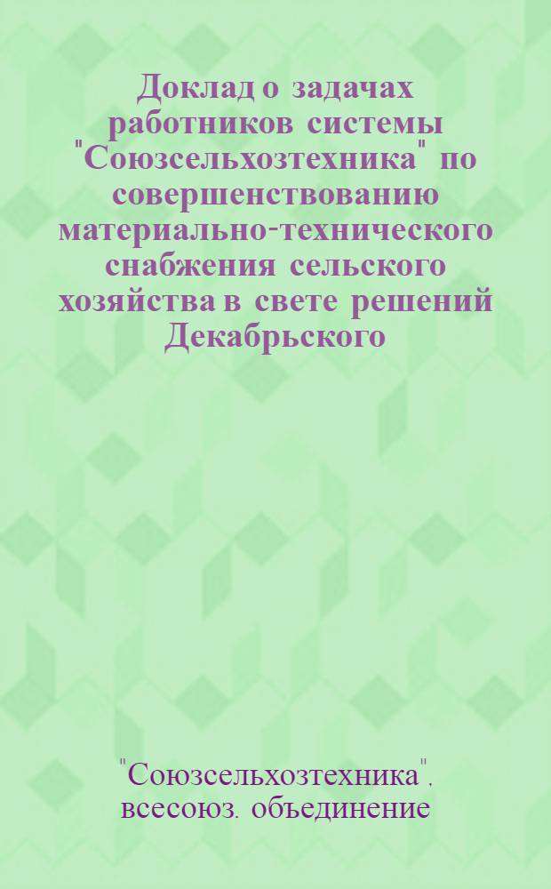 Доклад о задачах работников системы "Союзсельхозтехника" по совершенствованию материально-технического снабжения сельского хозяйства в свете решений Декабрьского (1973 года) Пленума ЦК КПСС