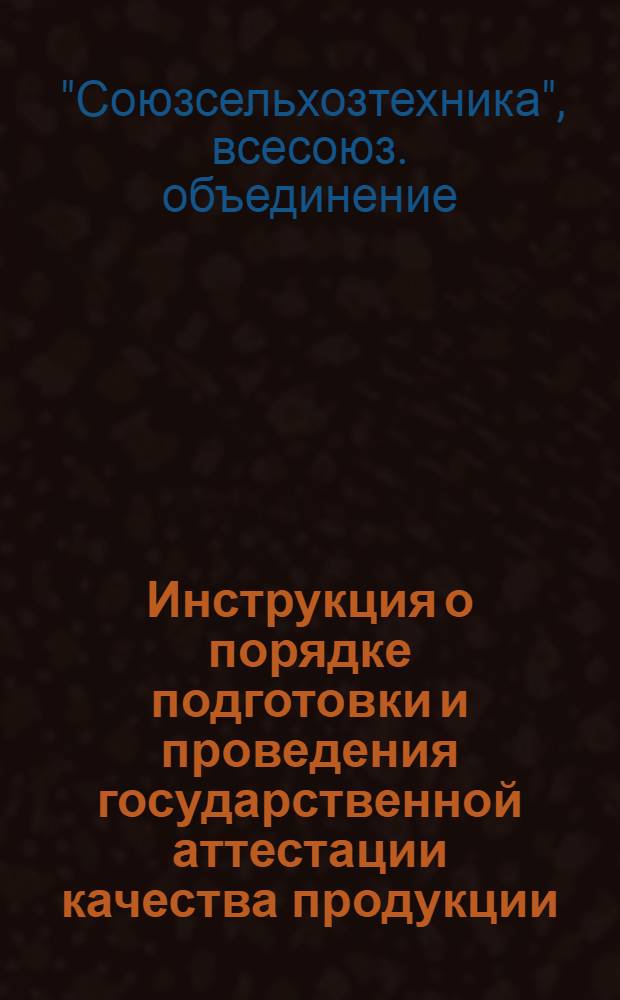 Инструкция о порядке подготовки и проведения государственной аттестации качества продукции, выпускаемой предприятиями Всесоюзного объединения "Союзсельхозтехника" : И 20-70 : Утв. 15/IV 1970 г