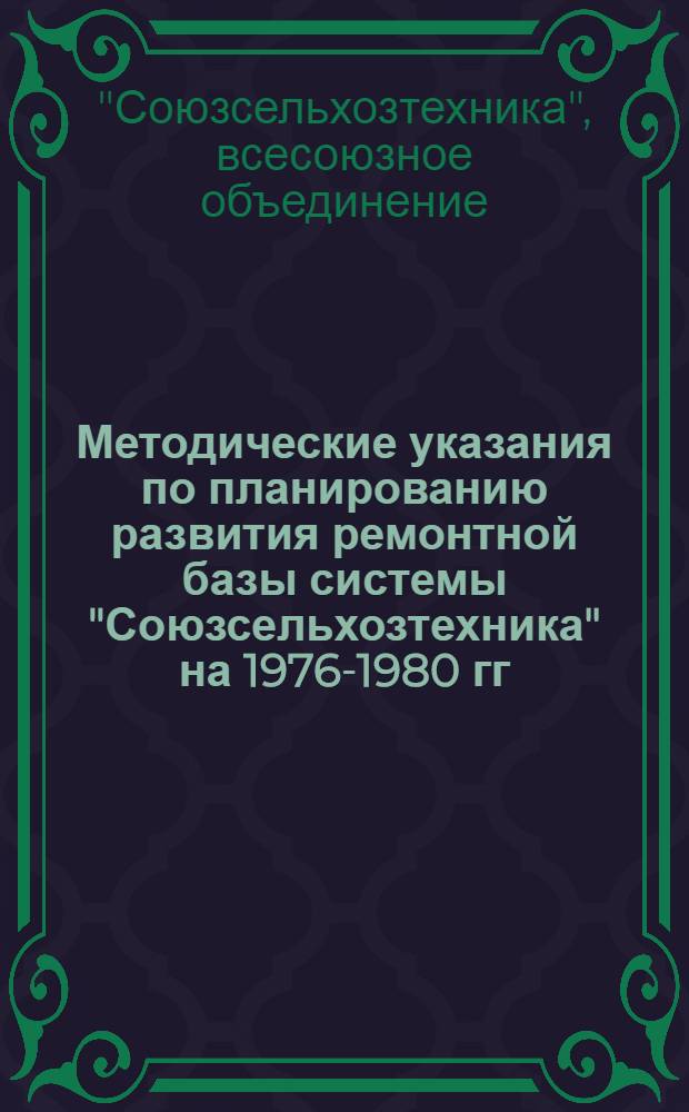 Методические указания по планированию развития ремонтной базы системы "Союзсельхозтехника" на 1976-1980 гг. (с нормативными материалами)
