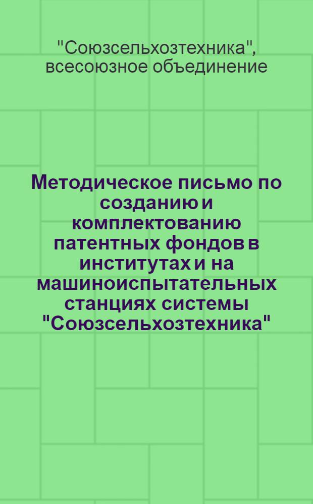 Методическое письмо по созданию и комплектованию патентных фондов в институтах и на машиноиспытательных станциях системы "Союзсельхозтехника"