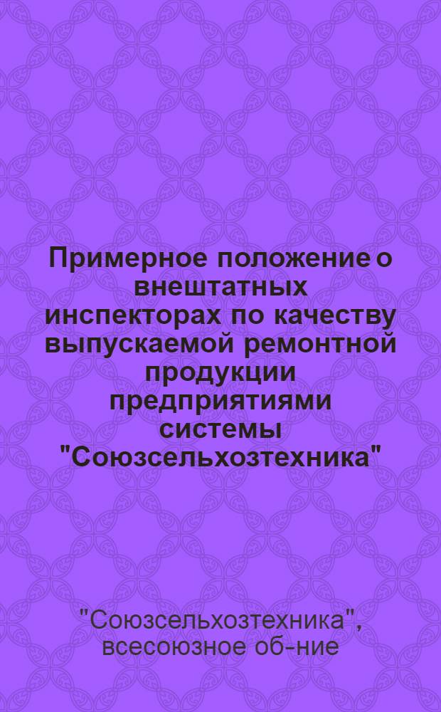 Примерное положение о внештатных инспекторах по качеству выпускаемой ремонтной продукции предприятиями системы "Союзсельхозтехника"