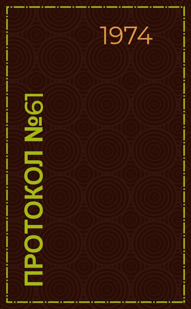 Протокол № 61/114 объединенного заседания секции энергетики и механизации погрузочно-разгрузочных работ Научно-технического совета всесоюзного объединения "Союзсельхозтехника" Совета Министров СССР и секции механизации и электрификации сельского хозяйства Министерства сельского хозяйства СССР от 14 ноября 1973 г.