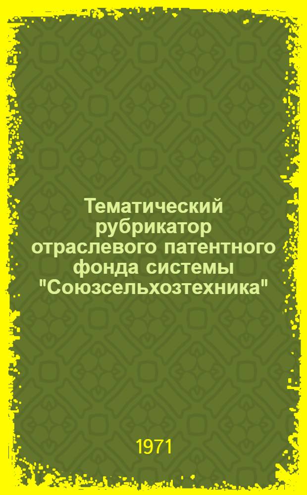 Тематический рубрикатор отраслевого патентного фонда системы "Союзсельхозтехника"