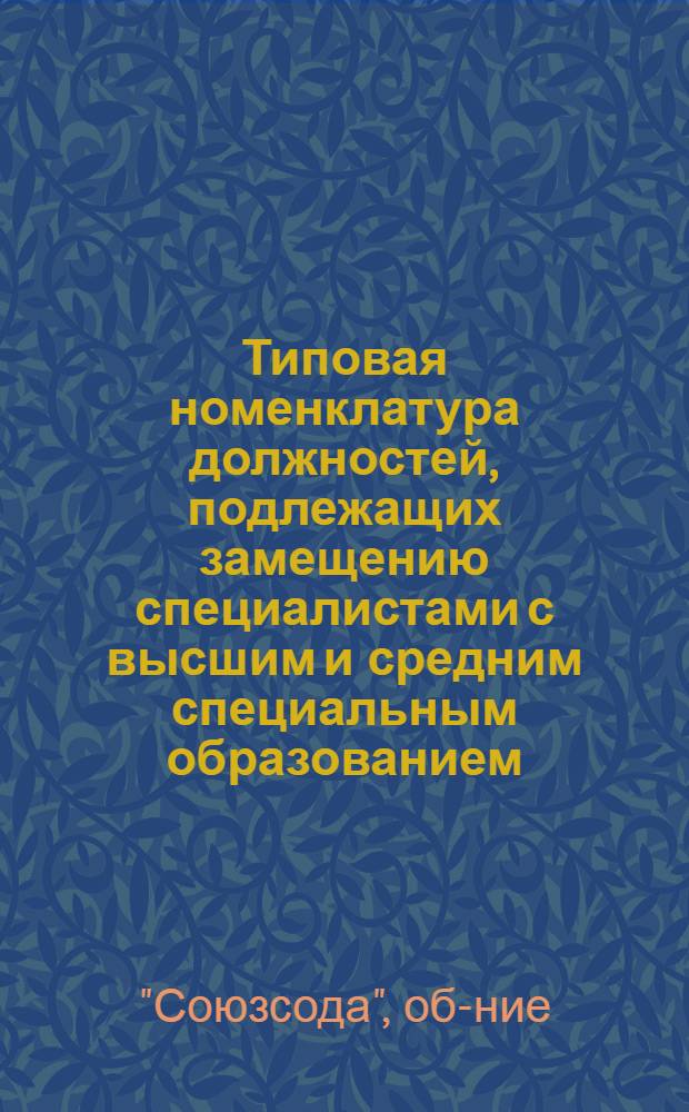 Типовая номенклатура должностей, подлежащих замещению специалистами с высшим и средним специальным образованием, и перечень рабочих профессий для замещения дипломированными специалистами на предприятиях Всесоюзного государственного хозрасчетного объединения содовой промышленности МХП : Утв. 6/IX 1971 г