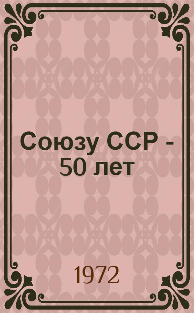 Союзу ССР - 50 лет : (Метод. материал)