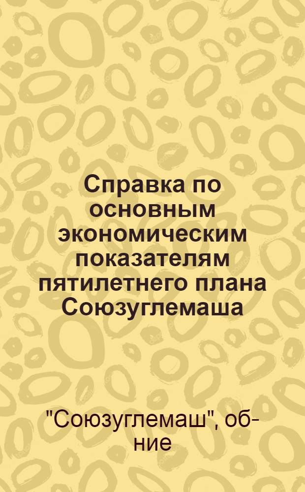 Справка по основным экономическим показателям пятилетнего плана Союзуглемаша (в сопоставимых ценах с пятилетним планом) в ценах на 1.01.1971 г.