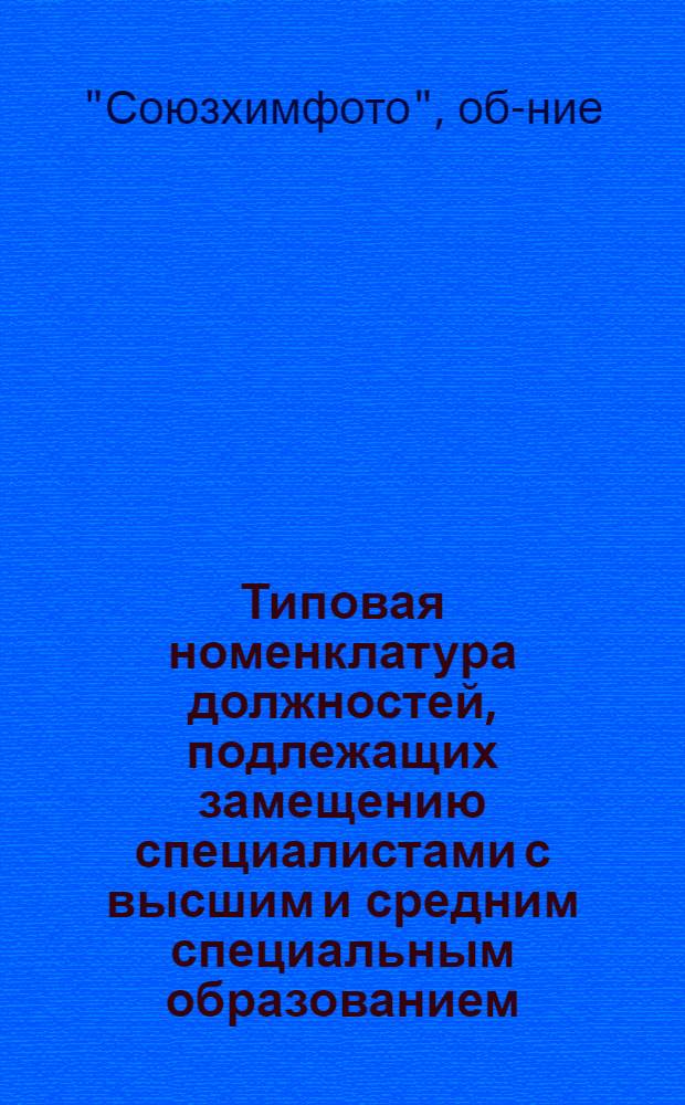 Типовая номенклатура должностей, подлежащих замещению специалистами с высшим и средним специальным образованием, и перечень рабочих профессий для замещения дипломированными специалистами на предприятиях I, II и III категорий Всесоюзного государственного хозрасчетного объединения химико-фотографической промышленности МХП : Утв. 6/IX 1971 г
