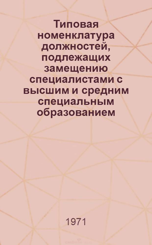 Типовая номенклатура должностей, подлежащих замещению специалистами с высшим и средним специальным образованием, и перечень рабочих профессий для замещения дипломированными специалистами на предприятиях I категории Всесоюзного государственного хозрасчетного объединения хлорной промышленности МХП : Утв. 6/IX 1971 г
