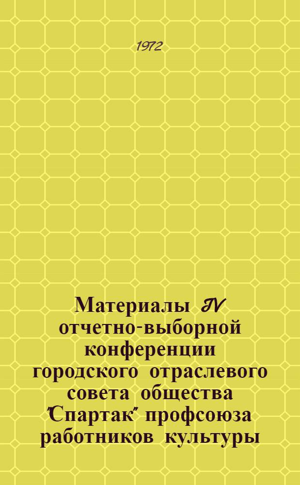 Материалы IV отчетно-выборной конференции городского отраслевого совета общества "Спартак" профсоюза работников культуры. Москва. 20 декабря 1972 г.