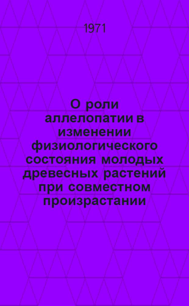 О роли аллелопатии в изменении физиологического состояния молодых древесных растений при совместном произрастании : Автореф. дис. на соискание учен. степени канд. биол. наук : (101)