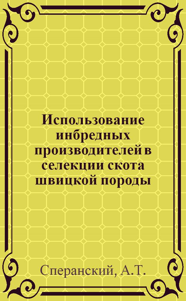 Использование инбредных производителей в селекции скота швицкой породы : Автореф. дис. на соискание учен. степени канд. с.-х. наук : (550)