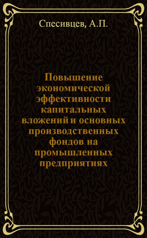 Повышение экономической эффективности капитальных вложений и основных производственных фондов на промышленных предприятиях : (На примере машиностроит. пром-сти Воронеж. обл.) : Автореф. дис. на соиск. учен. степени канд. экон. наук : (594)