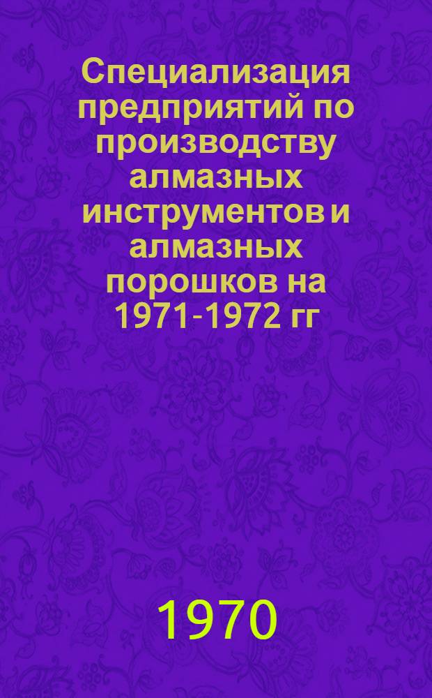 Специализация предприятий по производству алмазных инструментов и алмазных порошков на 1971-1972 гг.