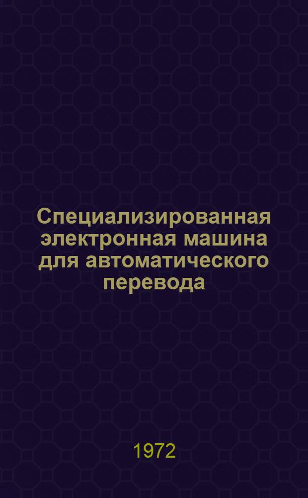Специализированная электронная машина для автоматического перевода : (Структура и опыт проектирования) : Сборник статей