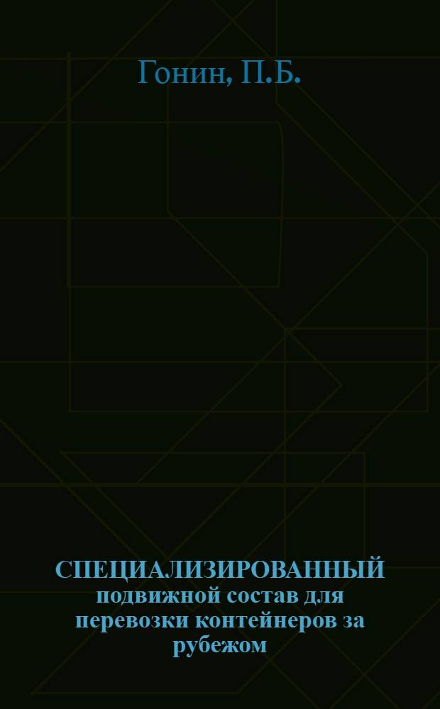 СПЕЦИАЛИЗИРОВАННЫЙ подвижной состав для перевозки контейнеров за рубежом : По материалам междунар. выст. "Контейнеры-72", Ленинград, 29 авг. - 15 сент. 1972 г