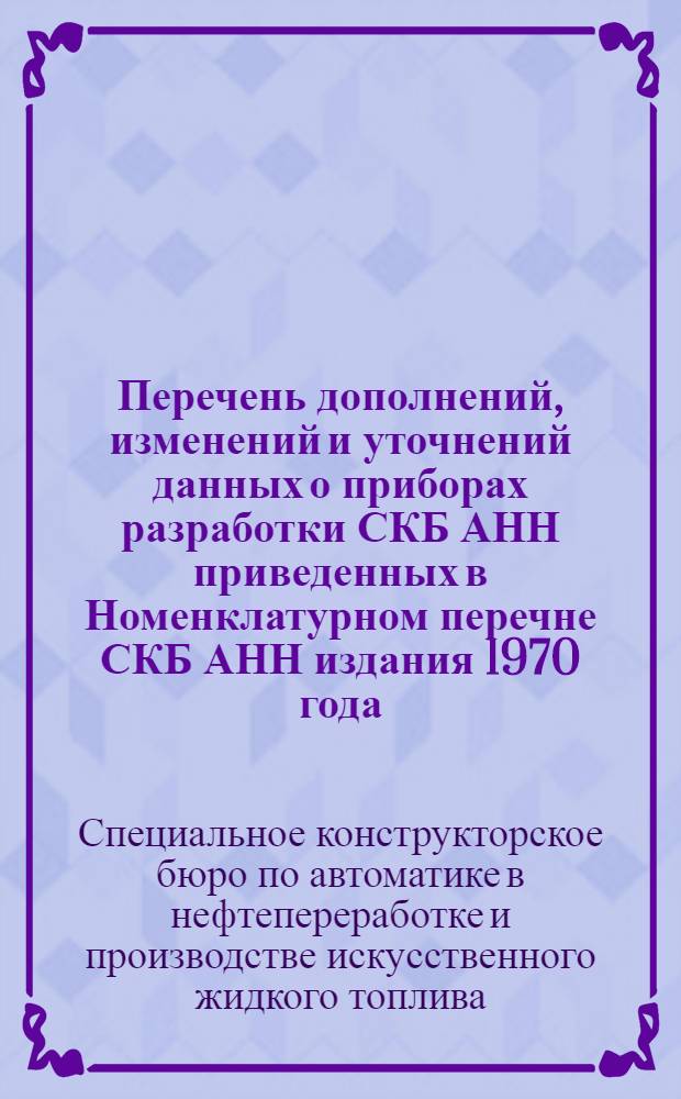 Перечень дополнений, изменений и уточнений данных о приборах разработки СКБ АНН приведенных в Номенклатурном перечне СКБ АНН издания 1970 года : По состоянию на 1 марта 1971 года