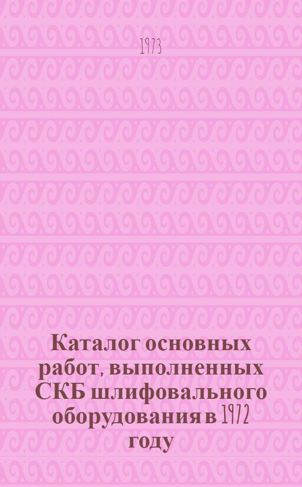 Каталог основных работ, выполненных СКБ шлифовального оборудования в 1972 году