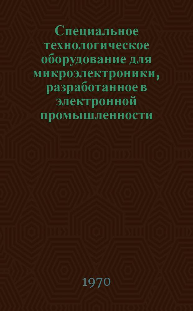 Специальное технологическое оборудование для микроэлектроники, разработанное в электронной промышленности (по материалам выставки "Микроэлектроника") : Каталог