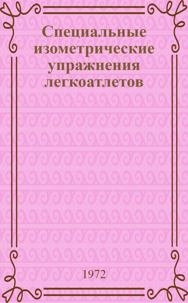 Специальные изометрические упражнения легкоатлетов : (Метод. рек. для тренеров)