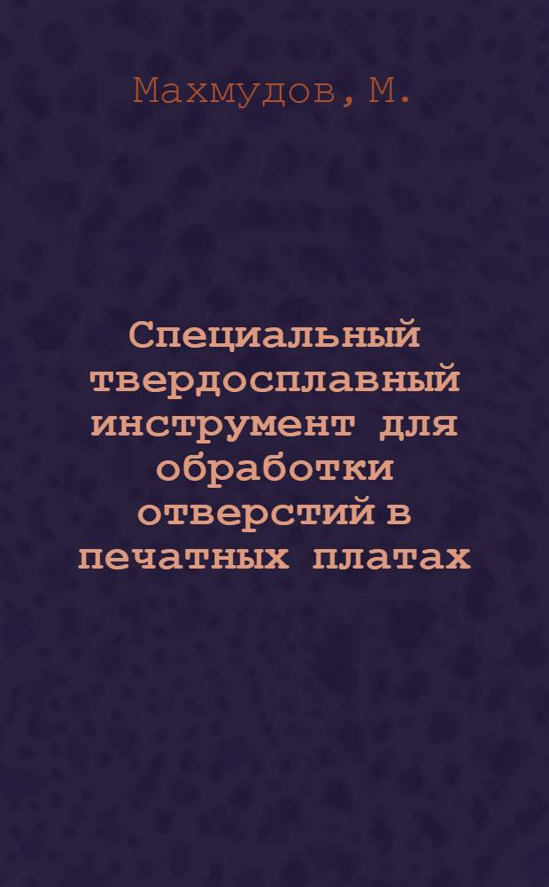 Специальный твердосплавный инструмент для обработки отверстий в печатных платах : Тезисы докл. ..