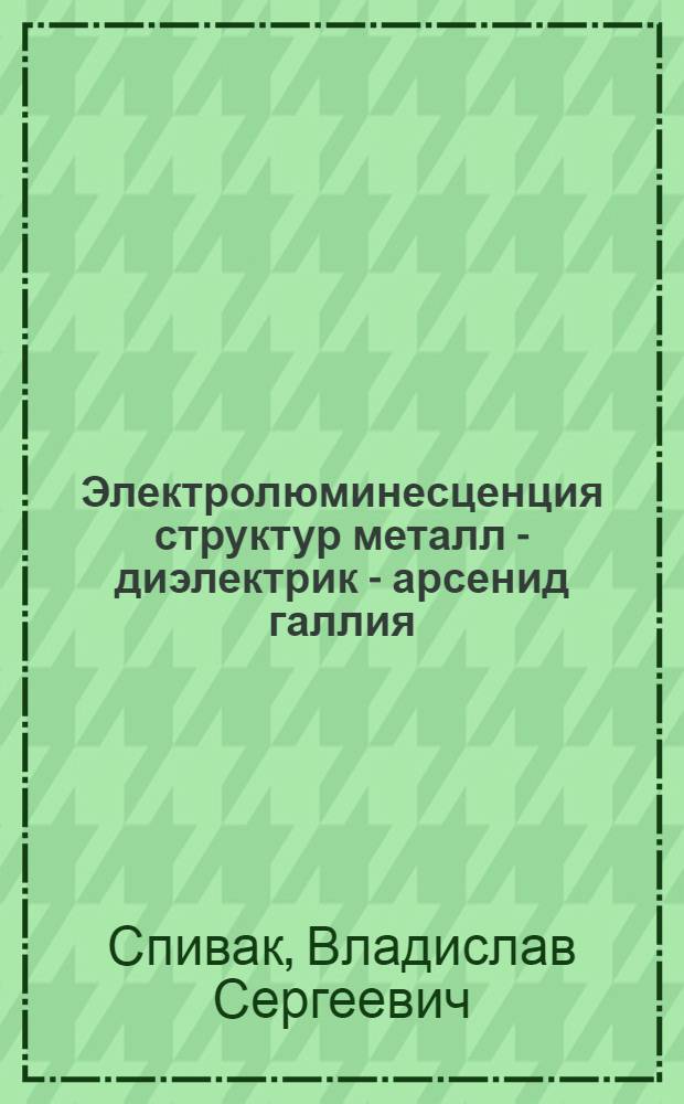 Электролюминесценция структур металл - диэлектрик - арсенид галлия : Автореф. дис. на соиск. учен. степени канд. физ.-мат. наук : (01.04.07)