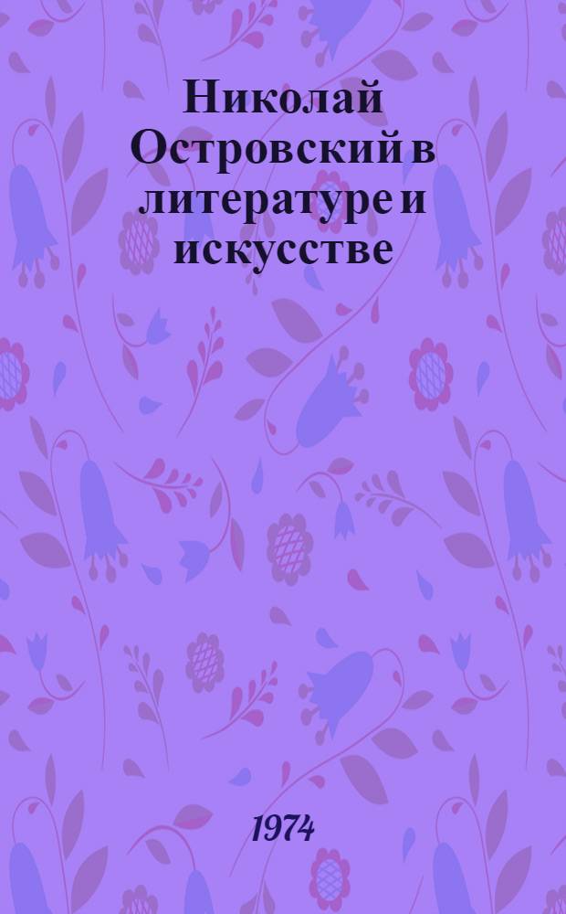 Николай Островский в литературе и искусстве : (Краткий библиогр. справочник)